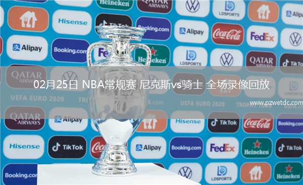 02月25日 NBA常规赛 尼克斯vs骑士 全场录像回放