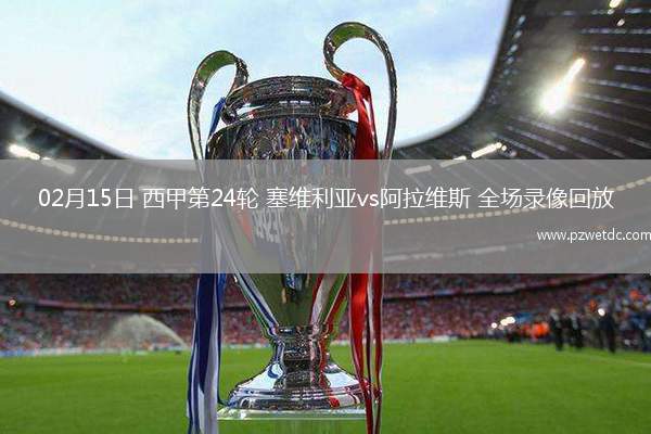 02月15日 西甲第24轮 塞维利亚vs阿拉维斯 全场录像回放