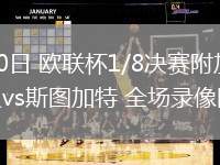 02月20日 欧联杯1/8决赛附加赛 凯尔特人vs斯图加特 全场录像回放