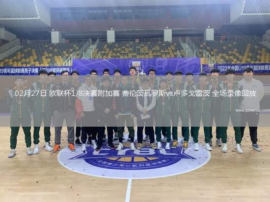 02月27日 欧联杯1/8决赛附加赛 费伦茨瓦罗斯vs卢多戈雷茨 全场录像回放
