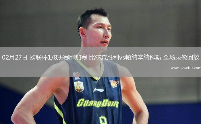 02月27日 欧联杯1/8决赛附加赛 比尔森胜利vs帕纳辛纳科斯 全场录像回放