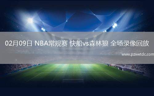 02月09日 NBA常规赛 快船vs森林狼 全场录像回放