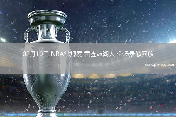 02月10日 NBA常规赛 雷霆vs湖人 全场录像回放
