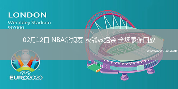02月12日 NBA常规赛 灰熊vs掘金 全场录像回放