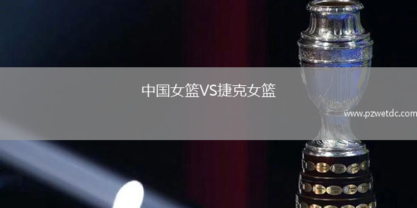 中国女篮VS捷克女篮