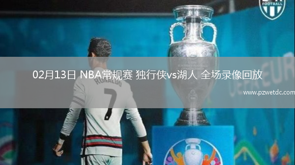 02月13日 NBA常规赛 独行侠vs湖人 全场录像回放