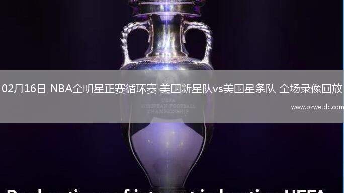 02月16日 NBA全明星正赛循环赛 美国新星队vs美国星条队 全场录像回放