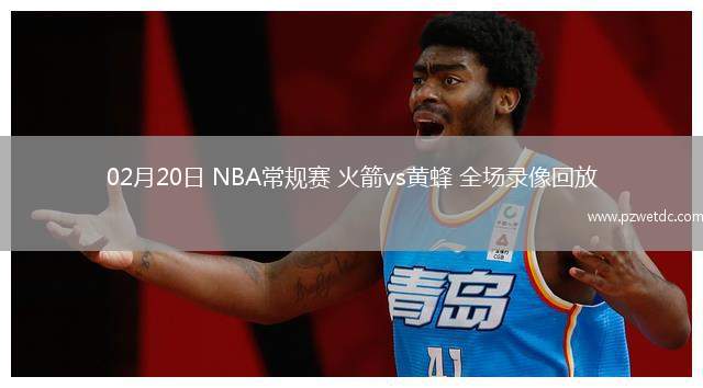 02月20日 NBA常规赛 火箭vs黄蜂 全场录像回放