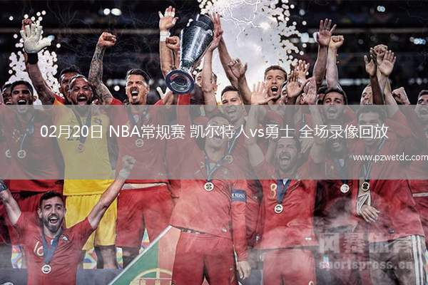 02月20日 NBA常规赛 凯尔特人vs勇士 全场录像回放