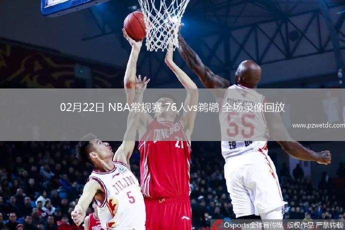 02月22日 NBA常规赛 76人vs鹈鹕 全场录像回放